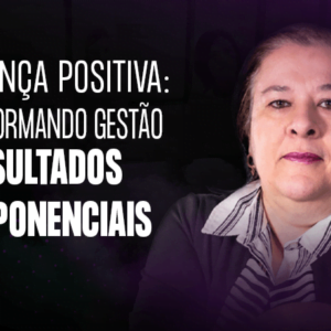 Liderança Positiva: Transformando Gestão em Resultados Exponenciais